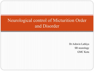Dr Ashwin Lathiya
SR neurology
GMC Kota
Neurological control of Micturition Order
and Disorder
 