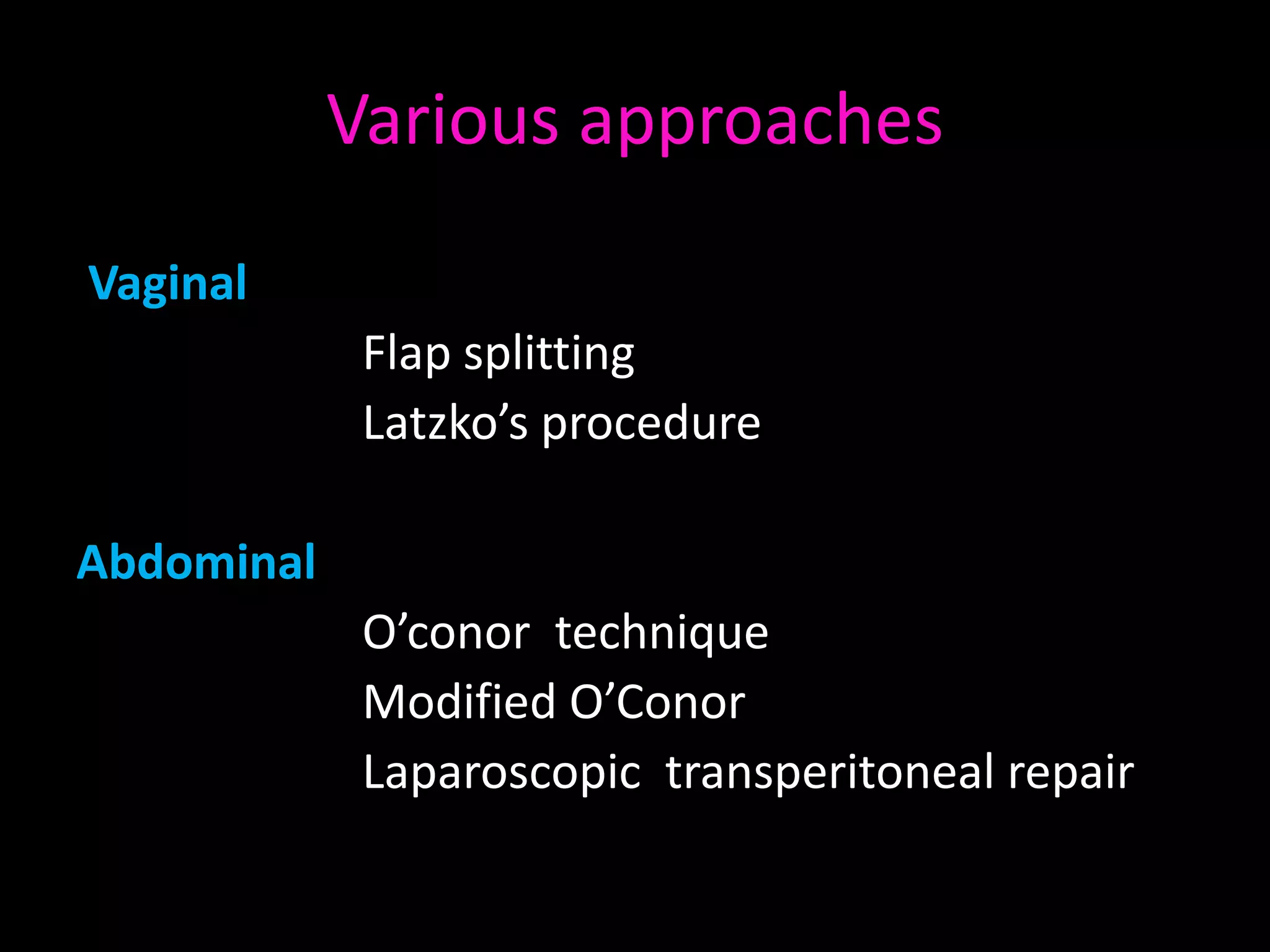 Various approaches

Vaginal
             Flap splitting
             Latzko’s procedure

Abdominal
             O’conor technique
             Modified O’Conor
             Laparoscopic transperitoneal repair
 