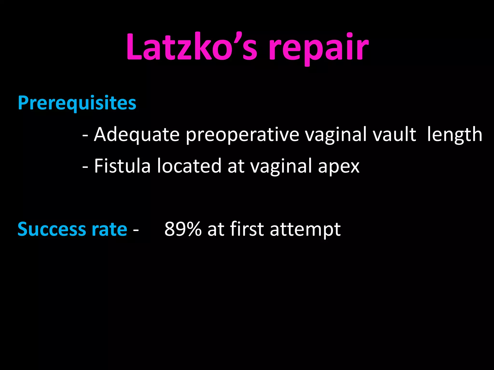 Latzko’s repair
Prerequisites
      - Adequate preoperative vaginal vault length
      - Fistula located at vaginal apex

Success rate -   89% at first attempt
 
