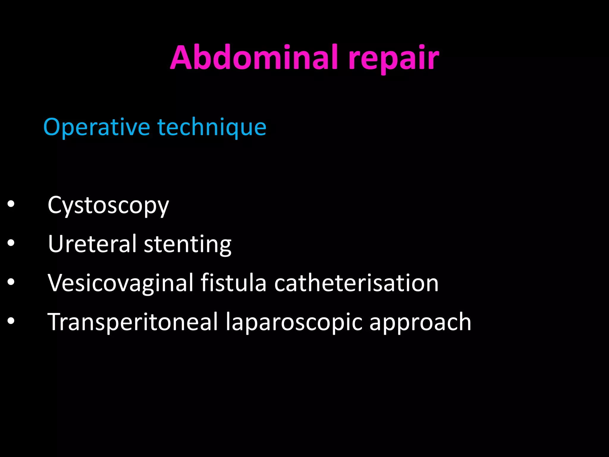 Abdominal repair
    Operative technique

•   Cystoscopy
•   Ureteral stenting
•   Vesicovaginal fistula catheterisation
•   Transperitoneal laparoscopic approach
 