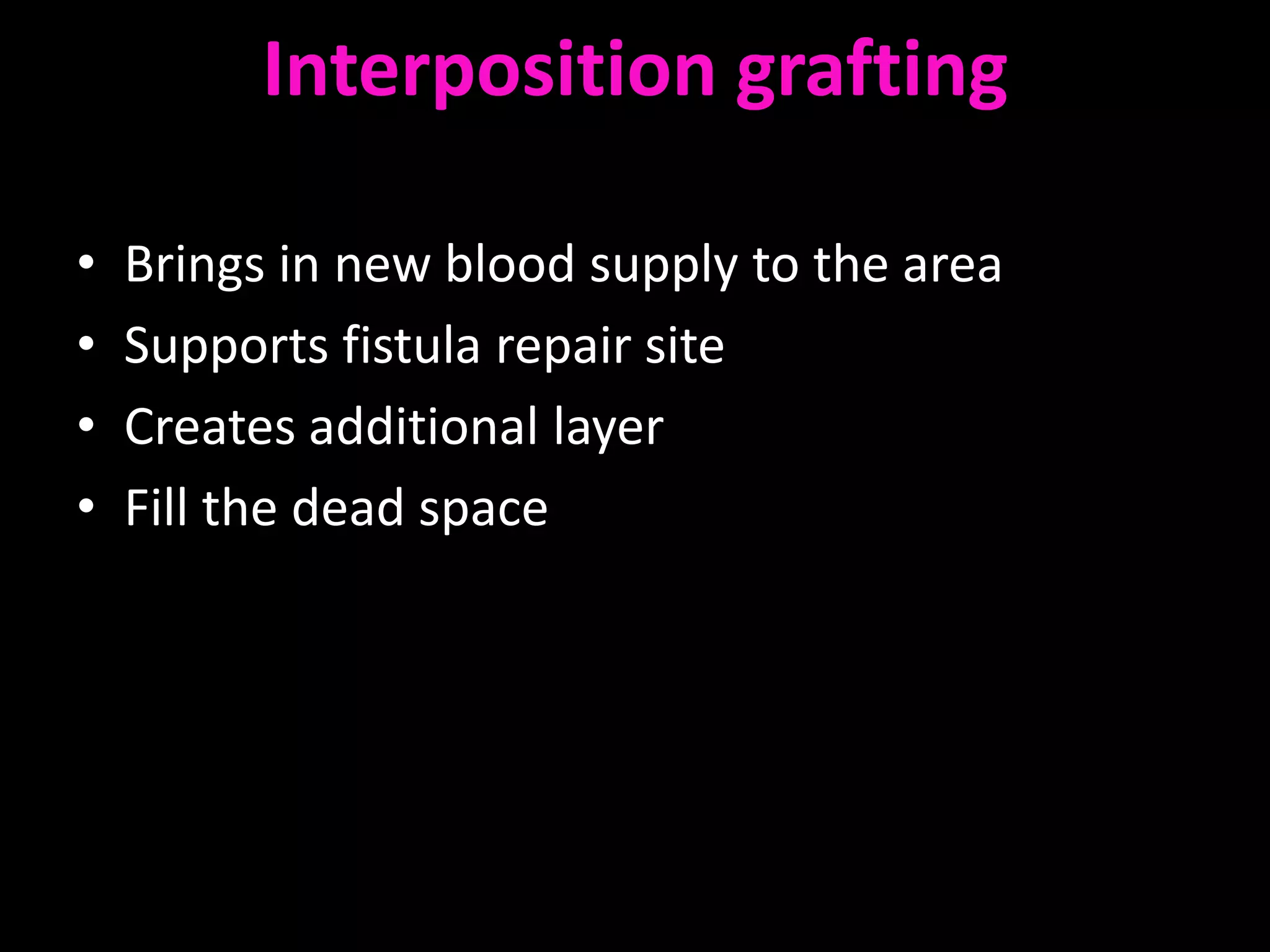 Interposition grafting

•   Brings in new blood supply to the area
•   Supports fistula repair site
•   Creates additional layer
•   Fill the dead space
 