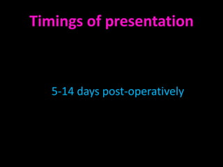 Timings of presentation



   5-14 days post-operatively
 