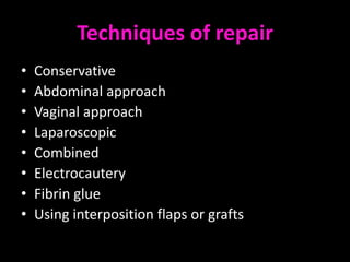 Techniques of repair
•   Conservative
•   Abdominal approach
•   Vaginal approach
•   Laparoscopic
•   Combined
•   Electrocautery
•   Fibrin glue
•   Using interposition flaps or grafts
 