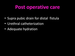 Post operative care
• Supra pubic drain for distal fistula
• Urethral catheterization
• Adequate hydration
 