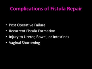 Complications of Fistula Repair

•   Post Operative Failure
•   Recurrent Fistula Formation
•   Injury to Ureter, Bowel, or Intestines
•   Vaginal Shortening
 