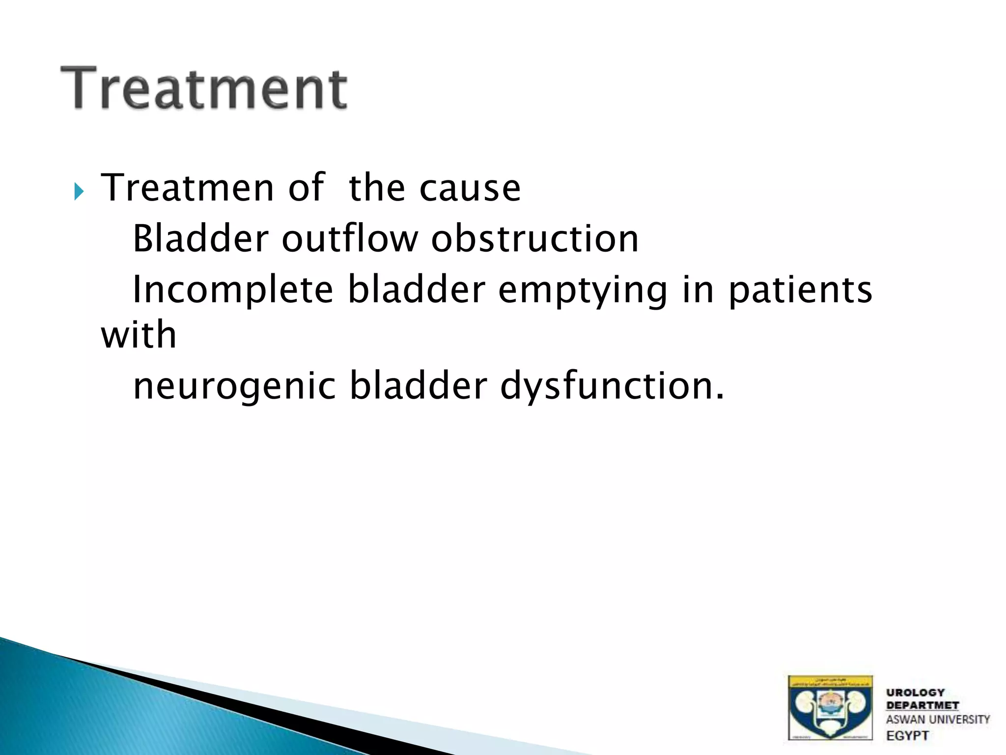  Treatmen of the cause
Bladder outflow obstruction
Incomplete bladder emptying in patients
with
neurogenic bladder dysfunction.