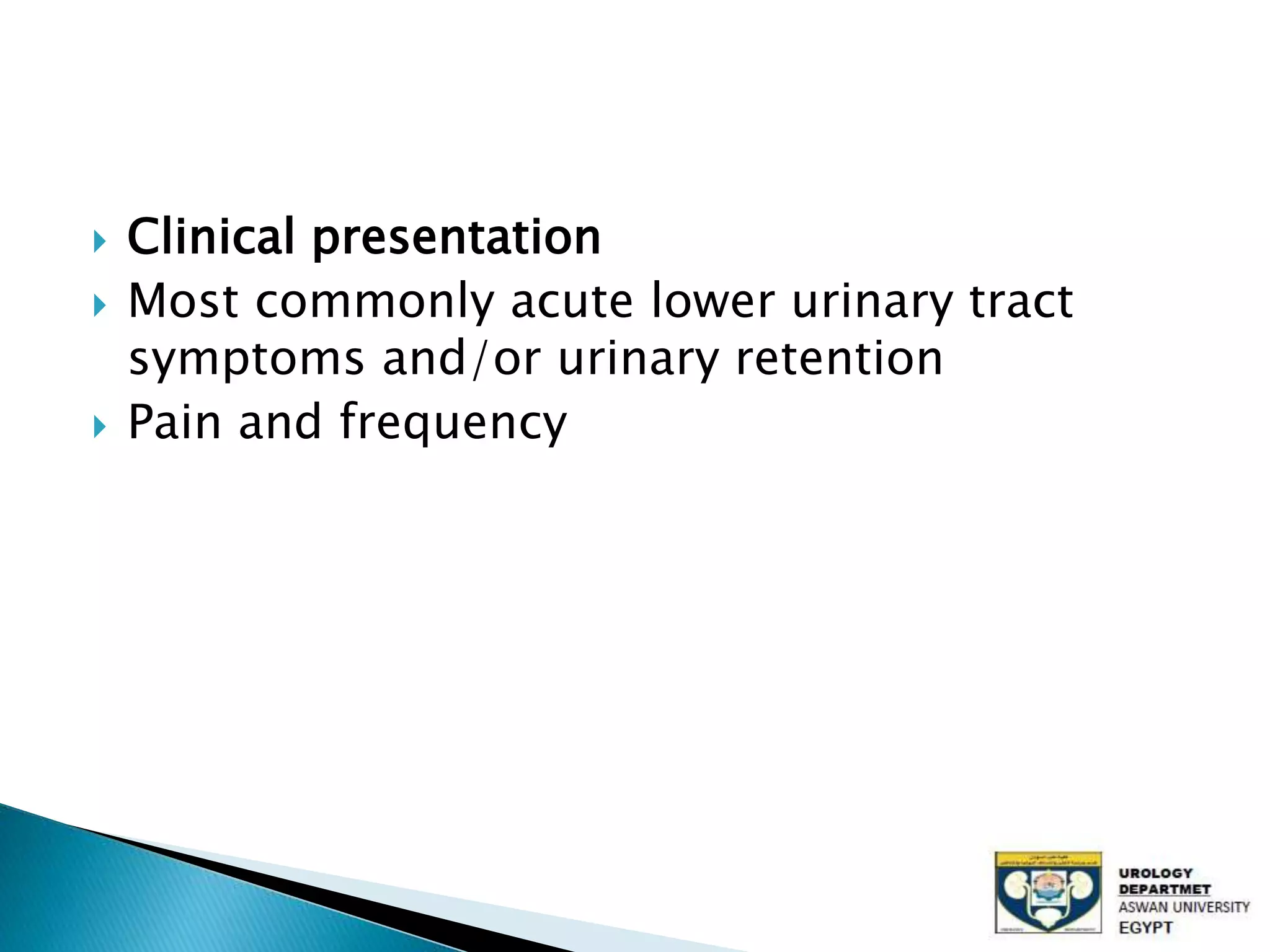  Clinical presentation
Most commonly acute lower urinary tract
symptoms and/or urinary retention
Pain and frequency