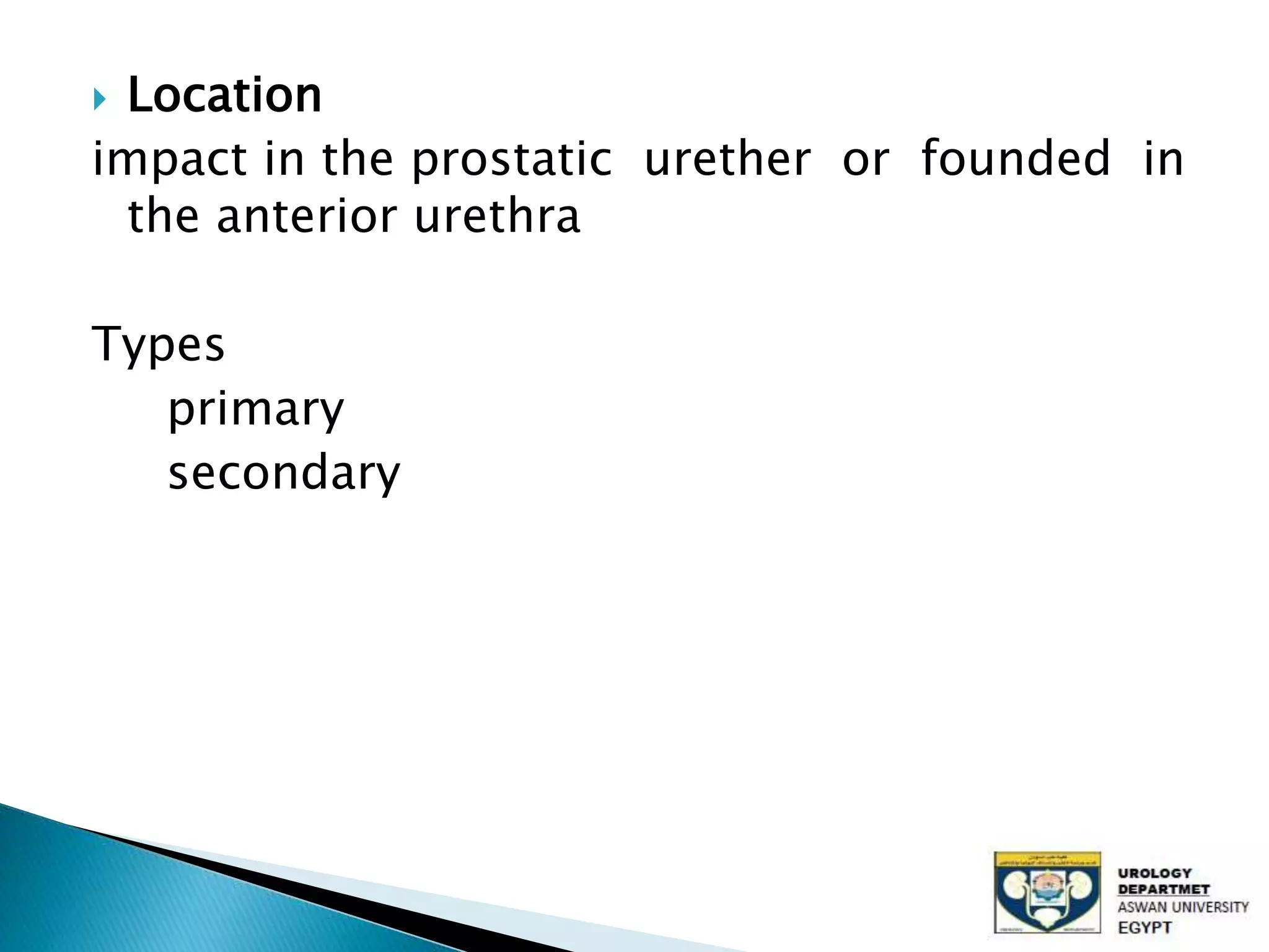  Location
impact in the prostatic urether or founded in
the anterior urethra
Types
primary
secondary