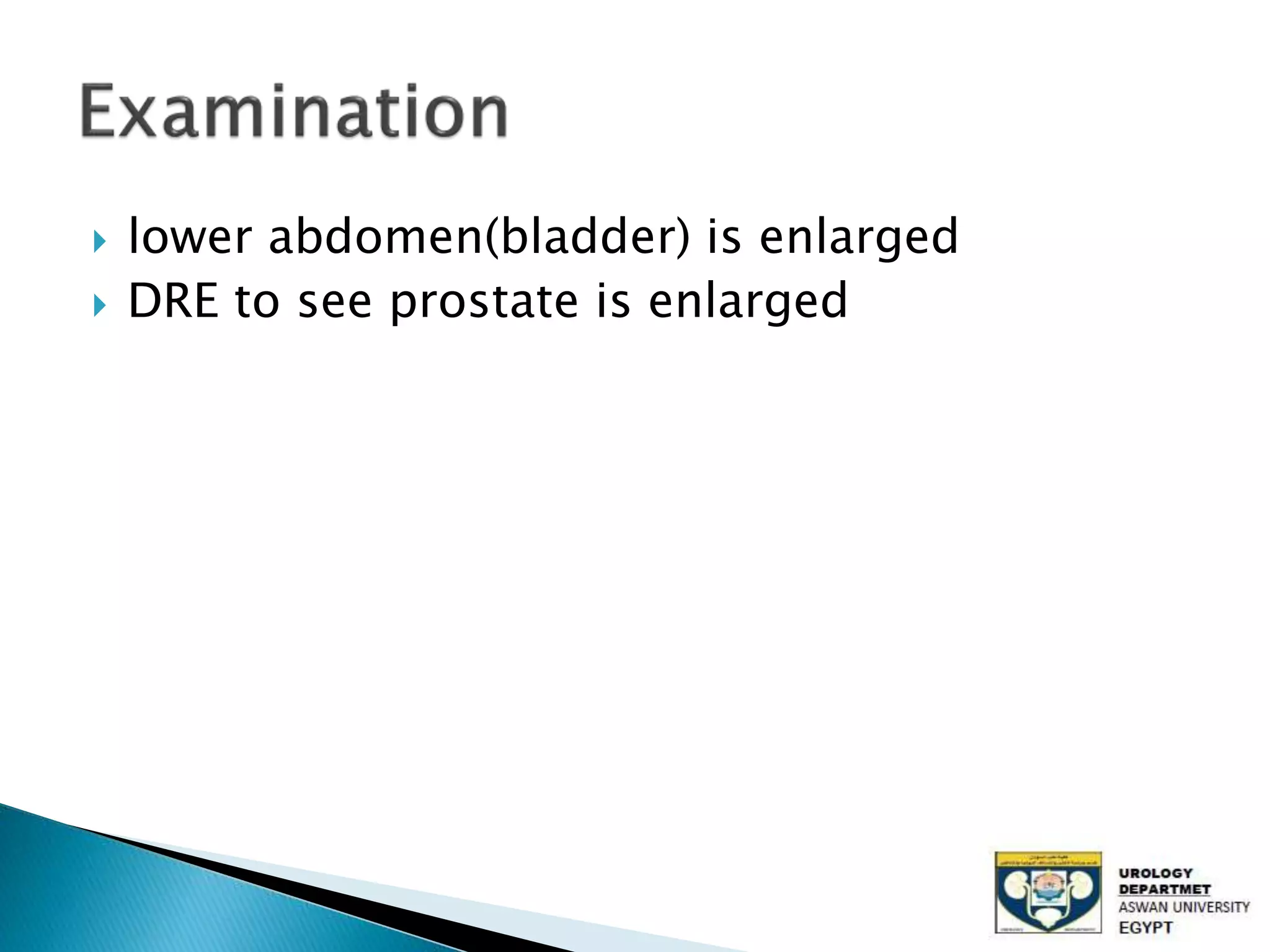  lower abdomen(bladder) is enlarged
DRE to see prostate is enlarged