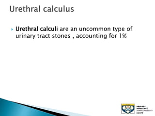  Urethral calculi are an uncommon type of
urinary tract stones , accounting for 1%
 