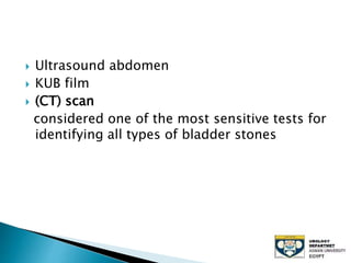  Ultrasound abdomen
 KUB film
 (CT) scan
considered one of the most sensitive tests for
identifying all types of bladder stones
 