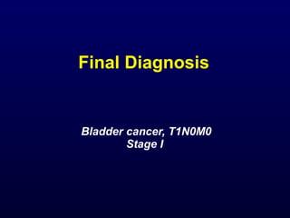 Final Diagnosis Bladder cancer, T1N0M0 Stage I  