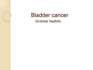 Bladder cancer
 Dr/omar hashim
 