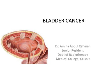 BLADDER CANCER 
Dr. Amina Abdul Rahman 
Junior Resident 
Dept of Radiotherapy 
Medical College, Calicut 
 
