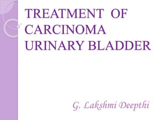 TREATMENT OF
CARCINOMA
URINARY BLADDER
G. Lakshmi Deepthi
 