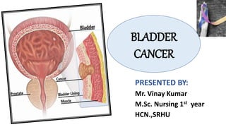 PRESENTED BY:
Mr. Vinay Kumar
M.Sc. Nursing 1st year
HCN.,SRHU
BLADDER
CANCER
 
