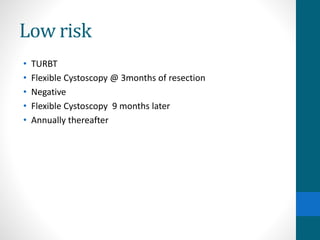 Low risk
• TURBT
• Flexible Cystoscopy @ 3months of resection
• Negative
• Flexible Cystoscopy 9 months later
• Annually thereafter
 