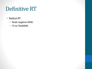 Definitive RT
• Radical RT
• Node negative MIBC
• T2 to T4aN0M0
 