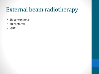 External beam radiotherapy
• 2D conventional
• 3D conformal
• IGRT
 