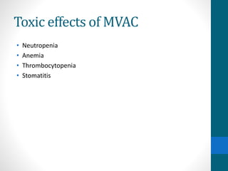 Toxic effects of MVAC
• Neutropenia
• Anemia
• Thrombocytopenia
• Stomatitis
 