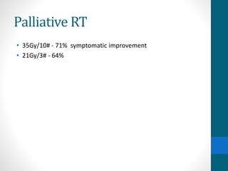 Palliative RT
• 35Gy/10# - 71% symptomatic improvement
• 21Gy/3# - 64%
 