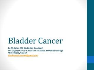 Bladder Cancer
Dr Ali Azher, MD (Radiation Oncology)
The Gujarat Cancer & Research Institute, BJ Medical College,
Ahmedabad, Gujarat
aliazhermuhammed@gmail.com
 