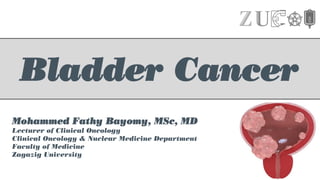 Bladder Cancer
Mohammed Fathy Bayomy, MSc, MD
Lecturer of Clinical Oncology
Clinical Oncology & Nuclear Medicine Department
Faculty of Medicine
Zagazig University
 