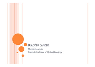 BLADDER CANCER
Ahmed Zeeneldin
Associate Professor of Medical Oncology
 