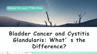 Bladder Cancer and Cystitis
Glandularis: What’s the
Difference?
Wuhan Dr.Lee’s TCM Clinic
 