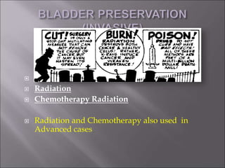  Partial cystectomy
 Radiation
 Chemotherapy Radiation
 Radiation and Chemotherapy also used in
Advanced cases
 