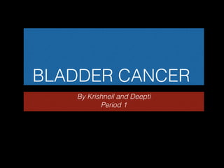 BLADDER CANCER
By Krishneil and Deepti
Period 1

 