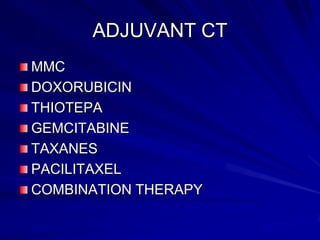 ADJUVANT CT
MMC
DOXORUBICIN
THIOTEPA
GEMCITABINE
TAXANES
PACILITAXEL
COMBINATION THERAPY

 