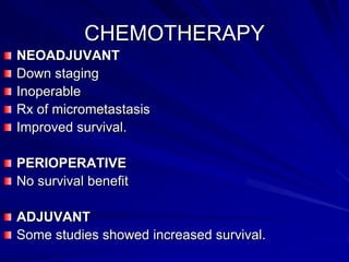 CHEMOTHERAPY
NEOADJUVANT
Down staging
Inoperable
Rx of micrometastasis
Improved survival.
PERIOPERATIVE
No survival benefit
ADJUVANT
Some studies showed increased survival.

 