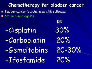 Chemotherapy for bladder cancer
Bladder cancer is a chemosensitive disease
Active single agents.

RR

–Cisplatin
–Carboplatin
–Gemcitabine
–Ifosfamide

30%
20%
20-30%
20%

 