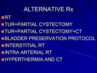 ALTERNATIVE Rx
RT
TUR+PARTIAL CYSTECTOMY
TUR+PARTIAL CYSTECTOMY+CT
BLADDER PRESERVATION PROTOCOL
INTERSTITIAL RT
INTRA ARTERIAL RT
HYPERTHERMIA AND CT

 