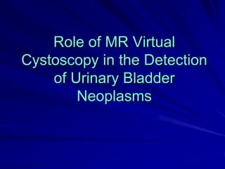 Role of MR Virtual
Cystoscopy in the Detection
of Urinary Bladder
Neoplasms

 