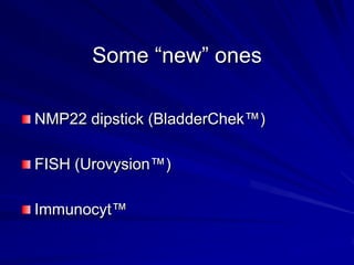 Some ―new‖ ones
NMP22 dipstick (BladderChek™)
FISH (Urovysion™)

Immunocyt™

 