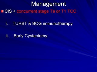 Management
CIS + concurrent stage Ta or T1 TCC
i.

TURBT & BCG immunotherapy

ii.

Early Cystectomy

 