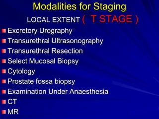 Modalities for Staging
LOCAL EXTENT ( T STAGE )
Excretory Urography
Transurethral Ultrasonography
Transurethral Resection
Select Mucosal Biopsy
Cytology
Prostate fossa biopsy
Examination Under Anaesthesia
CT
MR

 