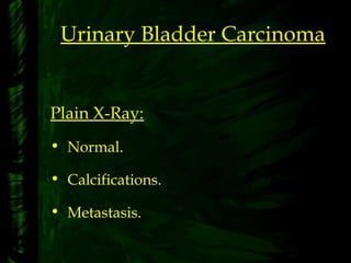 Urinary Bladder Carcinoma
Plain X-Ray:
• Normal.
• Calcifications.
• Metastasis.
 