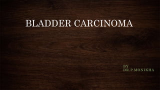 BLADDER CARCINOMA
BY
DR.P.MONIKHA
 
