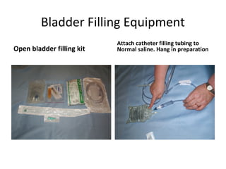 Bladder Filling Equipment
                           Attach catheter filling tubing to
Open bladder filling kit   Normal saline. Hang in preparation
 
