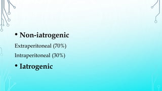 • Non-iatrogenic
Extraperitoneal (70%)
Intraperitoneal (30%)
• Iatrogenic
 