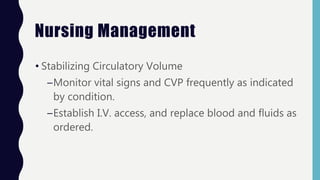 Nursing Management
• Stabilizing Circulatory Volume
–Monitor vital signs and CVP frequently as indicated
by condition.
–Establish I.V. access, and replace blood and fluids as
ordered.
 