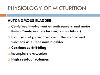 PHYSIOLOGY OF MICTURITION
AUTONOMOUS BLADDER
 Combined involvement of both sensory and motor
limbs (Cauda equina lesions,...