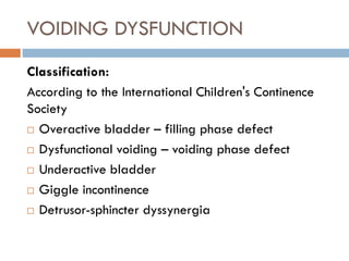 VOIDING DYSFUNCTION
Classification:
According to the International Children's Continence
Society
 Overactive bladder – fi...
