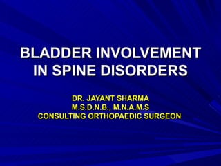 BLADDER INVOLVEMENT IN SPINE DISORDERS DR. JAYANT SHARMA M.S.D.N.B., M.N.A.M.S CONSULTING ORTHOPAEDIC SURGEON  