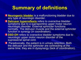 Summary of definitions  <ul><li>Neurogenic bladder  is a malfunctioning bladder due to any type of neurologic disorder.  <...