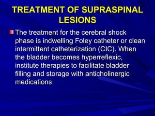 TREATMENT OF SUPRASPINAL LESIONS <ul><li>The treatment for the cerebral shock phase is indwelling Foley catheter or clean ...