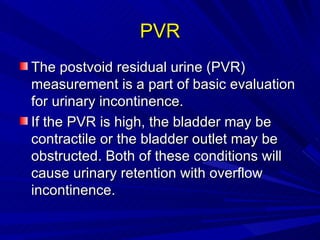 PVR <ul><li>The postvoid residual urine (PVR) measurement is a part of basic evaluation for urinary incontinence.  </li></...